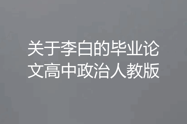 关于李白的毕业论文高中政治人教版