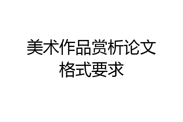 美术作品赏析论文格式要求