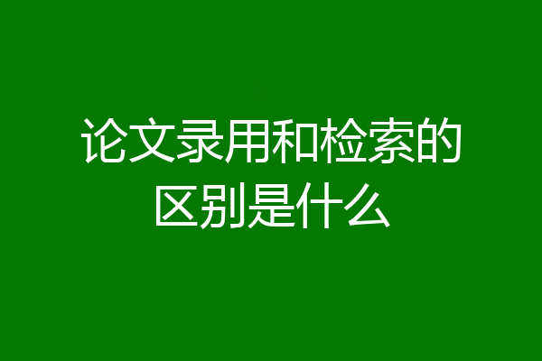 论文录用和检索的区别是什么