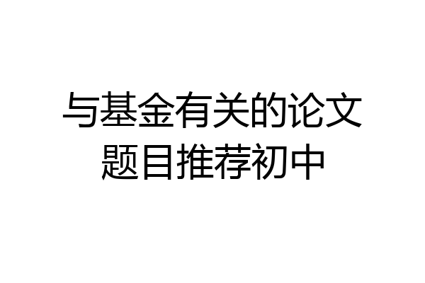 与基金有关的论文题目推荐初中