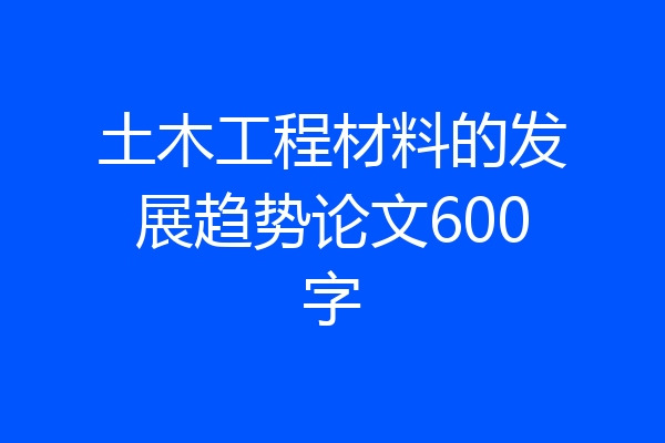 土木工程材料的发展趋势论文600字