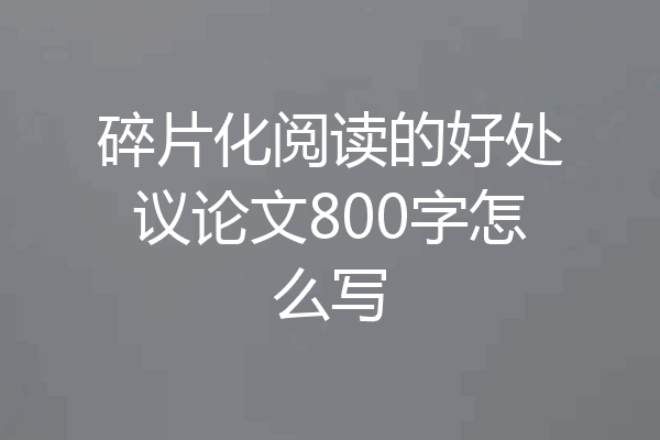 碎片化阅读的好处议论文800字怎么写