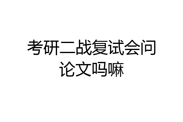 考研二战复试会问论文吗嘛