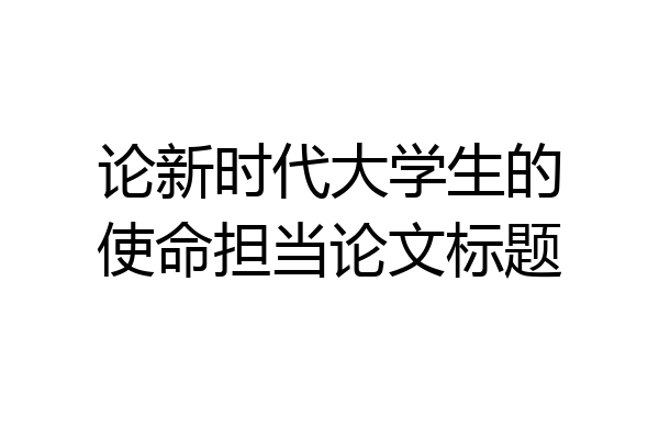 论新时代大学生的使命担当论文标题