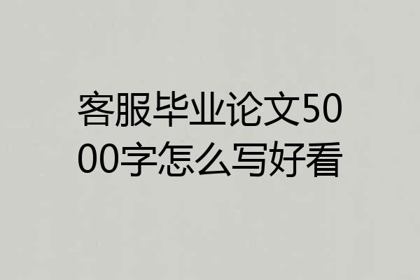客服毕业论文5000字怎么写好看