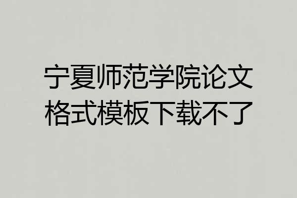 宁夏师范学院论文格式模板下载不了