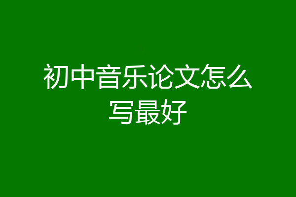 初中音乐论文怎么写最好
