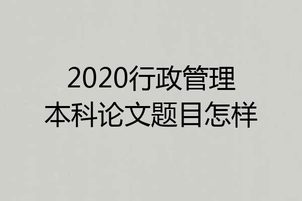 2020行政管理本科论文题目怎样