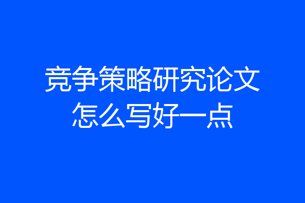 竞争策略研究论文怎么写好一点