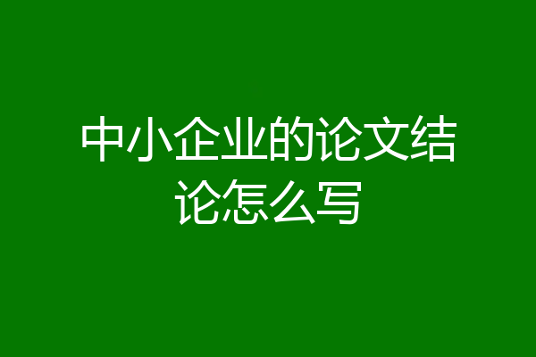 中小企业的论文结论怎么写