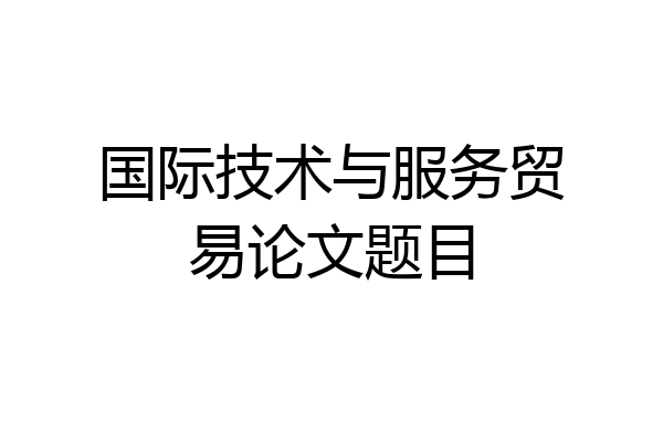 国际技术与服务贸易论文题目