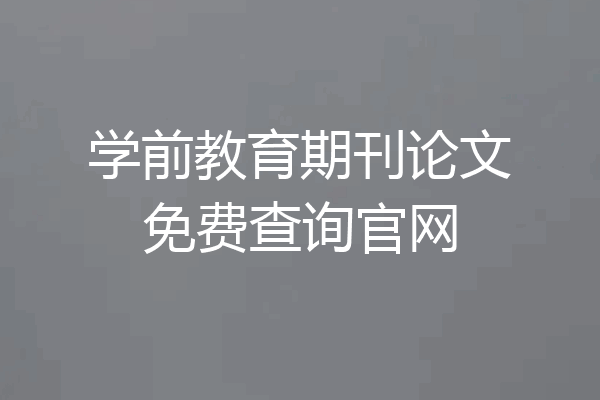 学前教育期刊论文免费查询官网