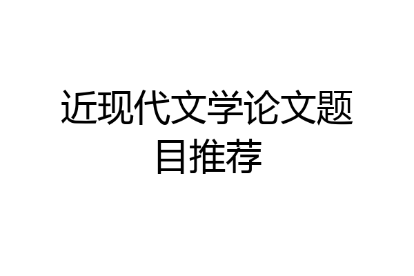 近现代文学论文题目推荐