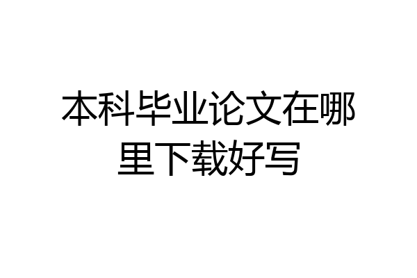 本科毕业论文在哪里下载好写