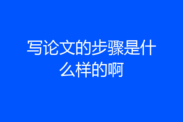 写论文的步骤是什么样的啊