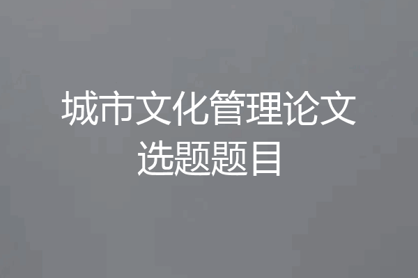 城市文化管理论文选题题目