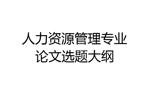 人力资源管理专业论文选题大纲