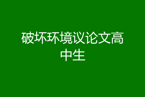 破坏环境议论文高中生