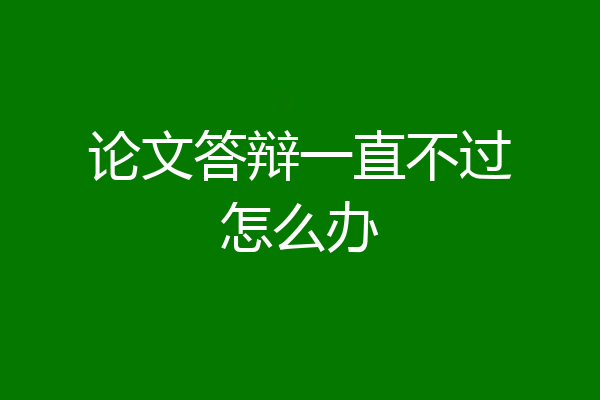 论文答辩一直不过怎么办