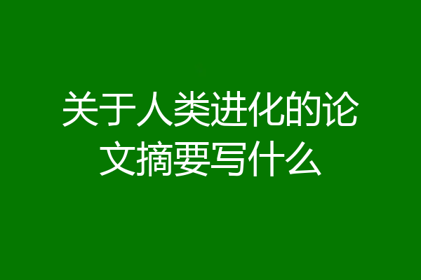 关于人类进化的论文摘要写什么