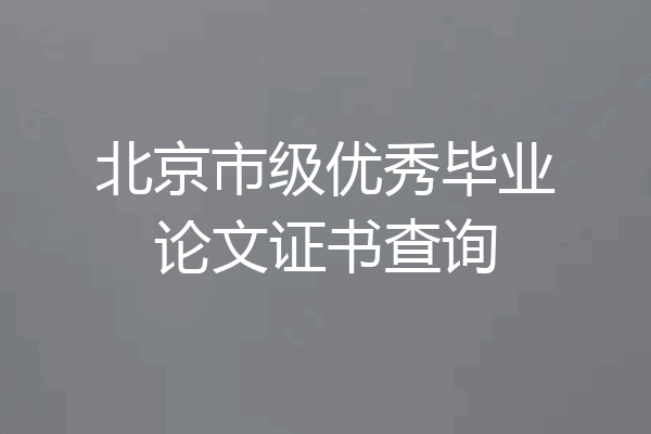 北京市级优秀毕业论文证书查询