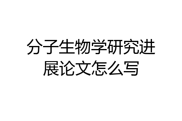 分子生物学研究进展论文怎么写