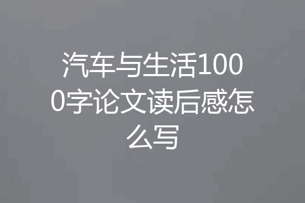 汽车与生活1000字论文读后感怎么写