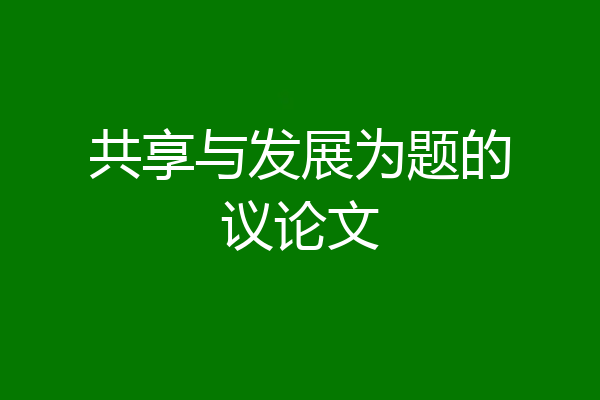 共享与发展为题的议论文