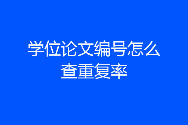 学位论文编号怎么查重复率
