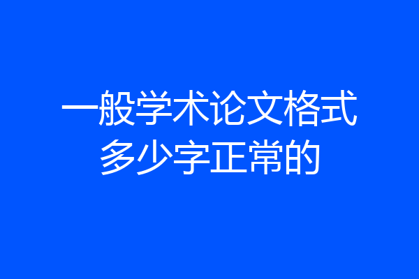 一般学术论文格式多少字正常的