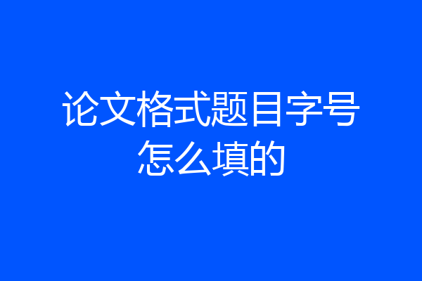 论文格式题目字号怎么填的