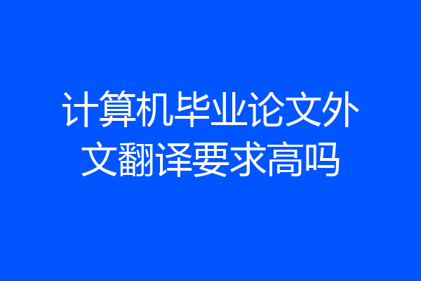 计算机毕业论文外文翻译要求高吗
