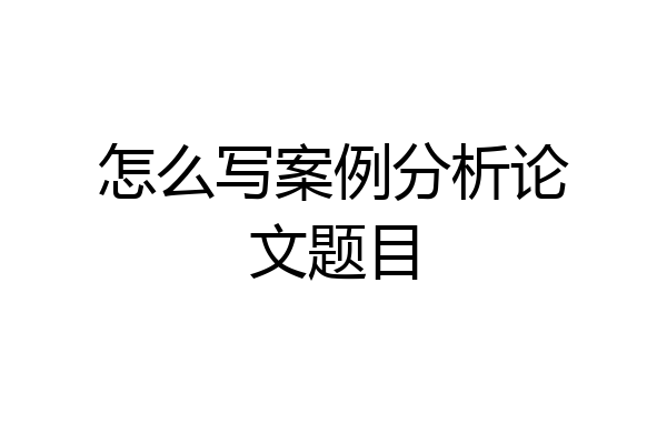怎么写案例分析论文题目