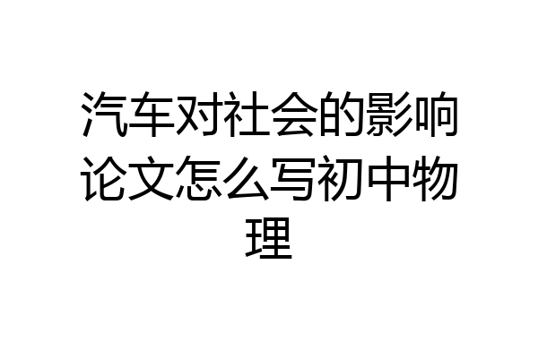 汽车对社会的影响论文怎么写初中物理