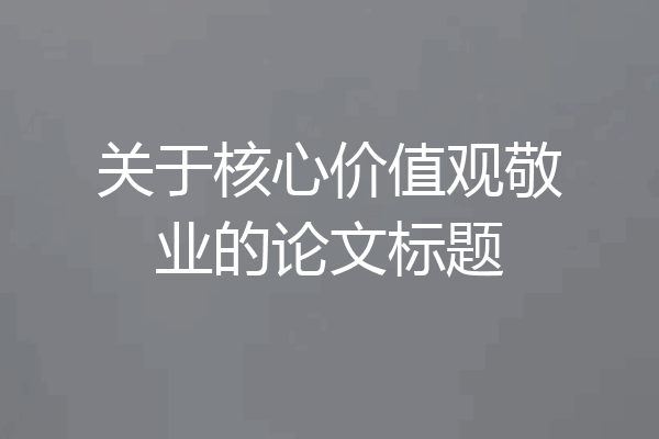 关于核心价值观敬业的论文标题