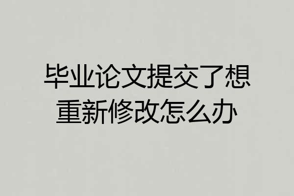 毕业论文提交了想重新修改怎么办