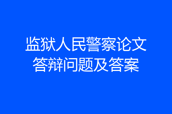 监狱人民警察论文答辩问题及答案