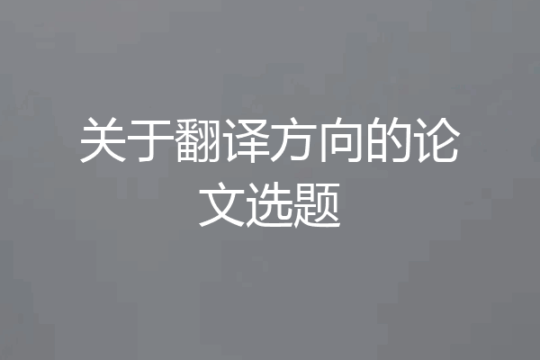 关于翻译方向的论文选题
