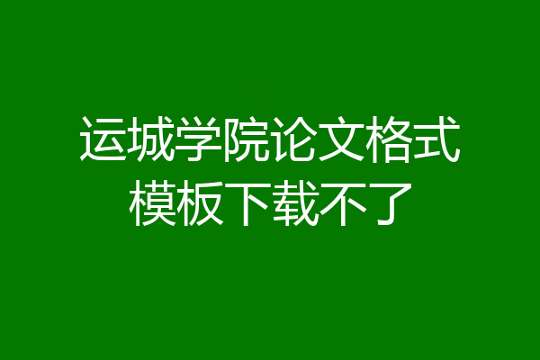 运城学院论文格式模板下载不了