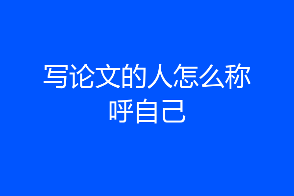 写论文的人怎么称呼自己