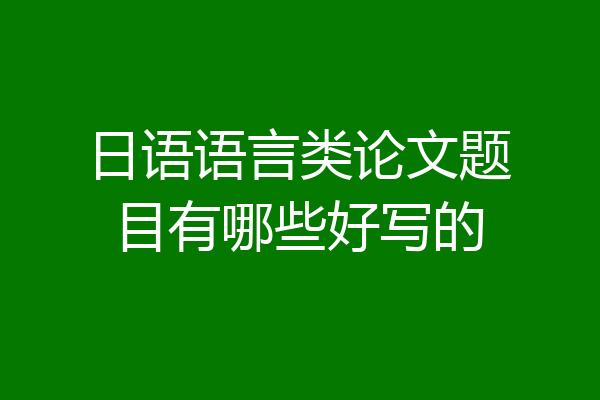 日语语言类论文题目有哪些好写的