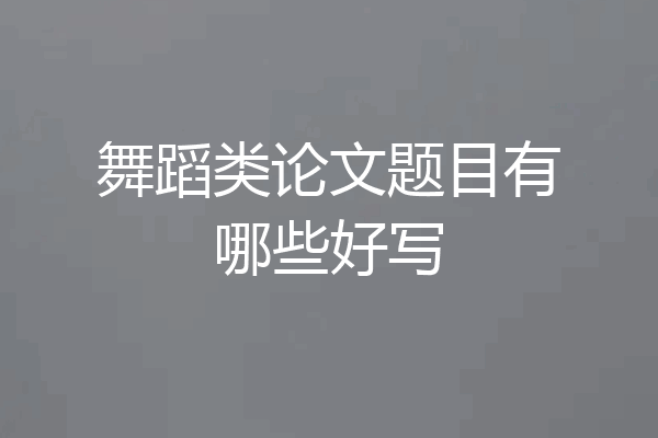 舞蹈类论文题目有哪些好写
