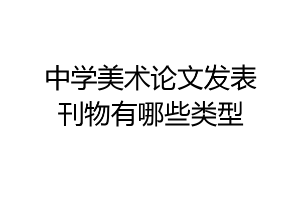 中学美术论文发表刊物有哪些类型