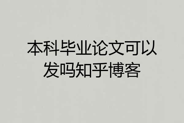 本科毕业论文可以发吗知乎博客
