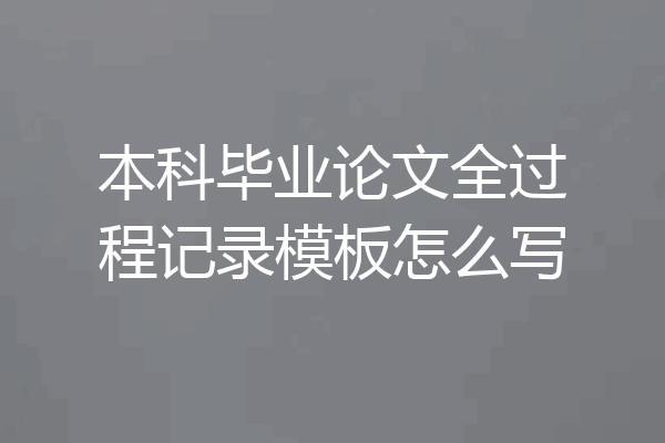 本科毕业论文全过程记录模板怎么写