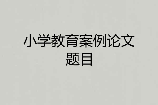 小学教育案例论文题目