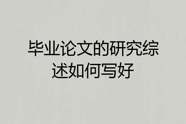 毕业论文的研究综述如何写好