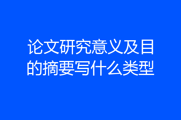 论文研究意义及目的摘要写什么类型