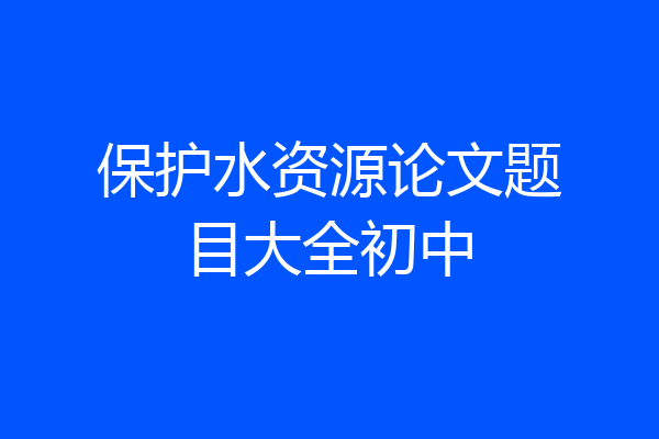 保护水资源论文题目大全初中