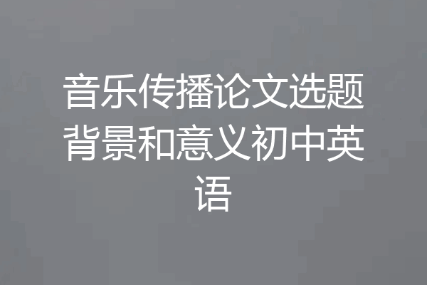 音乐传播论文选题背景和意义初中英语